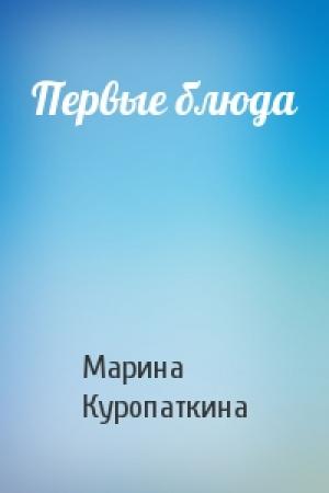 Обложка книги «Первые блюда» — Марина Куропаткина