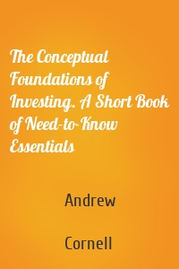 The Conceptual Foundations of Investing. A Short Book of Need-to-Know Essentials