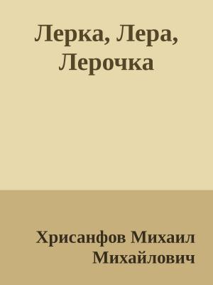 Обложка книги «Лерка, Лера, Лерочка» — Хрисанфов Михайлович
