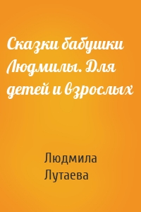 Сказки бабушки Людмилы. Для детей и взрослых