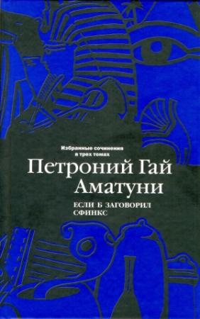 Обложка книги «Избранные сочинения в трех томах. Том 2. Если б заговорил сфинкс» — Петроний Аматуни