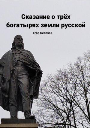 Обложка книги «Сказание о трёх богатырях земли русской» — Егор Селезов