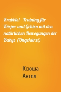 Krabble! - Training für Körper und Gehirn mit den natürlichen Bewegungen der Babys (Ungekürzt)