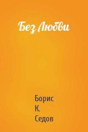 Обложка книги «Без Любви» — Борис К. Седов