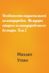 Особенности национальной командировки. Мемуары старого командировочного волчары. Том 2