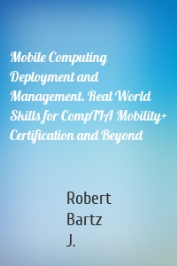 Mobile Computing Deployment and Management. Real World Skills for CompTIA Mobility+ Certification and Beyond