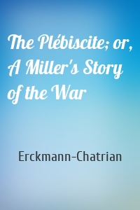 The Plébiscite; or, A Miller's Story of the War