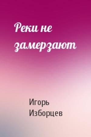 Обложка книги «Реки не замерзают» — Игорь Изборцев