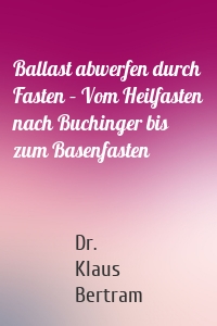 Ballast abwerfen durch Fasten – Vom Heilfasten nach Buchinger bis zum Basenfasten