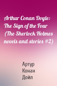 Arthur Conan Doyle: The Sign of the Four (The Sherlock Holmes novels and stories #2)