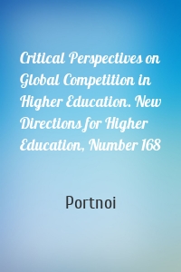 Critical Perspectives on Global Competition in Higher Education. New Directions for Higher Education, Number 168