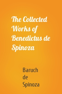 The Collected Works of Benedictus de Spinoza