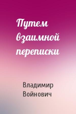 Обложка книги «Путем взаимной переписки» — Владимир Войнович