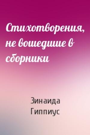 Обложка книги «Стихотворения, не вошедшие в сборники» — Зинаида Гиппиус