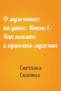 О мужчинах на ушко. Книга 1. Как понять и принять мужчин