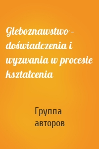 Gleboznawstwo – doświadczenia i wyzwania w procesie kształcenia