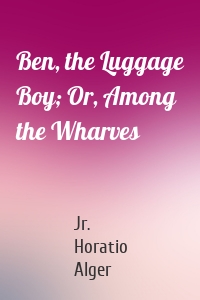 Ben, the Luggage Boy; Or, Among the Wharves