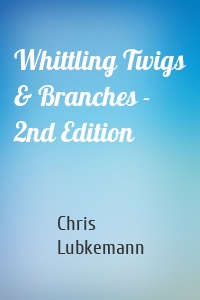 Whittling Twigs & Branches - 2nd Edition