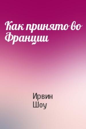 Обложка книги «Как принято во Франции» — Ирвин Шоу