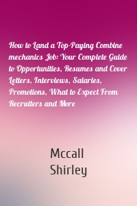 How to Land a Top-Paying Combine mechanics Job: Your Complete Guide to Opportunities, Resumes and Cover Letters, Interviews, Salaries, Promotions, What to Expect From Recruiters and More