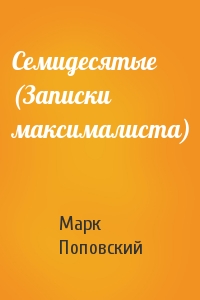 Марк Александрович Поповский - Семидесятые (Записки максималиста)