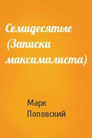Обложка книги «Семидесятые (Записки максималиста)» — Марк Александрович Поповский