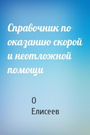 Обложка книги «Справочник по оказанию скорой и неотложной помощи» — О Елисеев