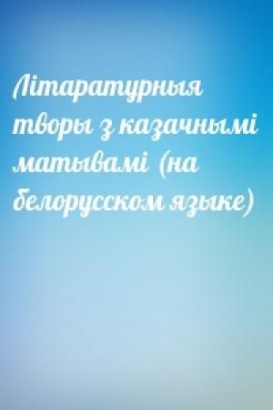 Обложка книги «Лiтаратурныя творы з казачнымi матывамi (на белорусском языке)»