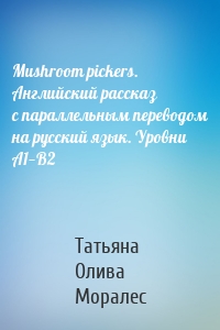 Mushroom pickers. Английский рассказ с параллельным переводом на русский язык. Уровни А1—В2
