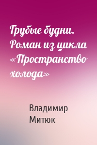 Грубые будни. Роман из цикла «Пространство холода»