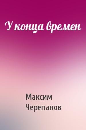 Обложка книги «У конца времен» — Макс Черепанов