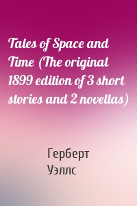 Tales of Space and Time (The original 1899 edition of 3 short stories and 2 novellas)
