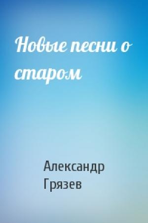 Обложка книги «Новые песни о старом» — Александр Грязев
