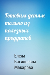 Готовим детям только из полезных продуктов