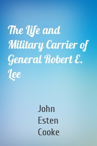 The Life and Military Carrier of General Robert E. Lee