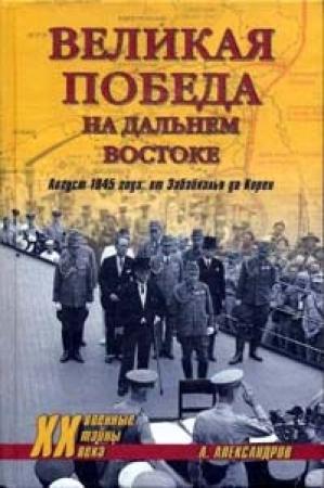 Обложка книги «Великая победа на Дальнем Востоке. Август 1945 года: от Забайкалья до Кореи» — Анатолий Александров
