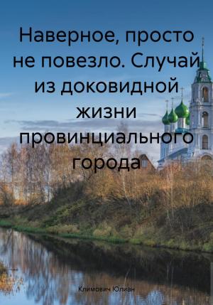 Обложка книги «Наверное, просто не повезло. Случай из доковидной жизни провинциального города» — Юлиан Климович