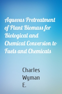 Aqueous Pretreatment of Plant Biomass for Biological and Chemical Conversion to Fuels and Chemicals