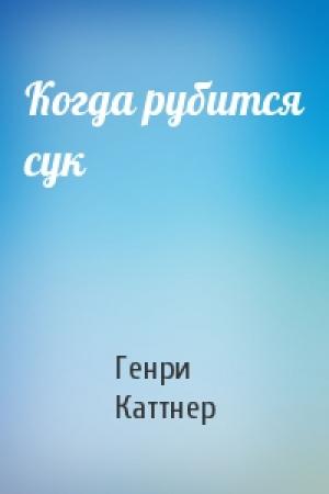 Обложка книги «Когда рубится сук» — Генри Каттнер