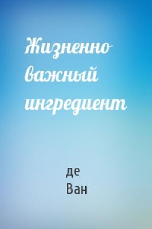 Обложка книги «Жизненно важный ингредиент» — Чарльз Ван де Вет