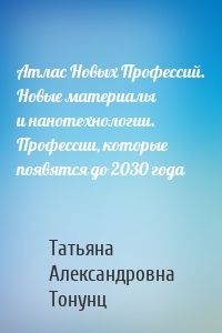 Атлас Новых Профессий. Новые материалы и нанотехнологии. Профессии, которые появятся до 2030 года