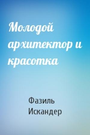 Обложка книги «Молодой архитектор и красотка» — Фазиль Искандер