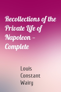Recollections of the Private Life of Napoleon — Complete