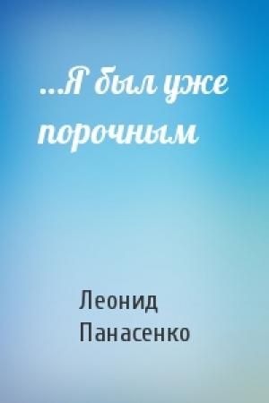 Обложка книги «…Я был уже порочным» — Леонид Панасенко