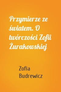 Przymierze ze światem. O twórczości Zofii Żurakowskiej