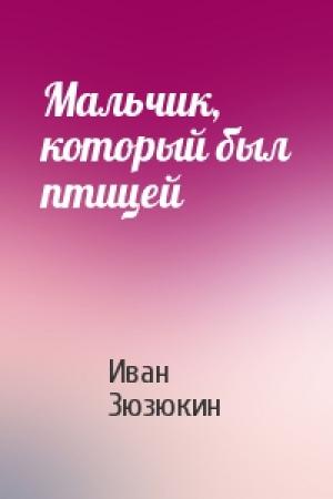 Обложка книги «Мальчик, который был птицей» — Иван Зюзюкин