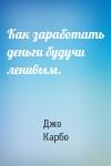 Джо Карбо - Как заработать деньги будучи ленивым.