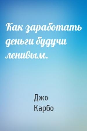 Обложка книги «Как заработать деньги будучи ленивым.» — Джо Карбо