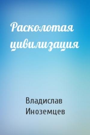 Обложка книги «Расколотая цивилизация» — Владислав Леонидович Иноземцев