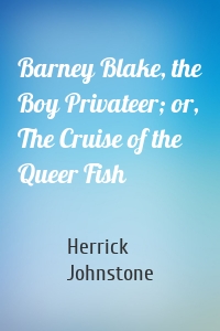 Barney Blake, the Boy Privateer; or, The Cruise of the Queer Fish